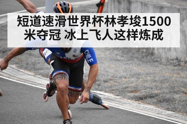 短道速滑世界杯林孝埈1500米夺冠 冰上飞人这样炼成